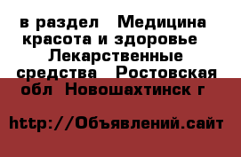  в раздел : Медицина, красота и здоровье » Лекарственные средства . Ростовская обл.,Новошахтинск г.